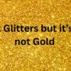 It Glitters but it’s not Gold