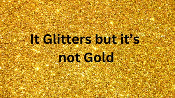 It Glitters but it’s not Gold